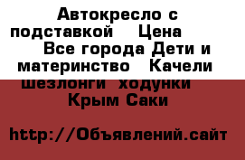 Автокресло с подставкой. › Цена ­ 4 000 - Все города Дети и материнство » Качели, шезлонги, ходунки   . Крым,Саки